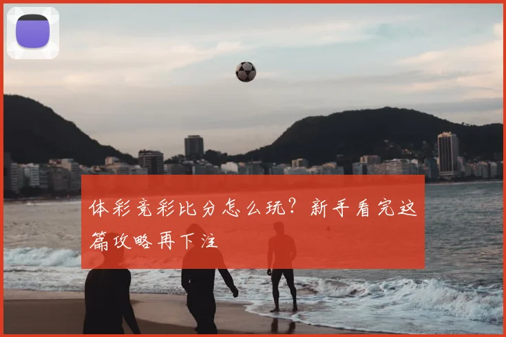 体彩竞彩比分怎么玩？新手看完这篇攻略再下注