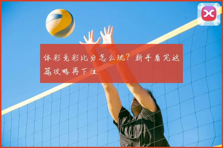 体彩竞彩比分怎么玩?新手看完这篇攻略再下注