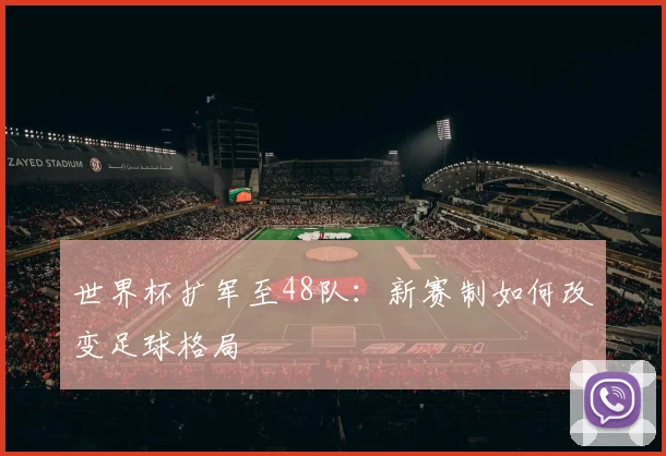 世界杯扩军至48队:新赛制如何改变足球格局